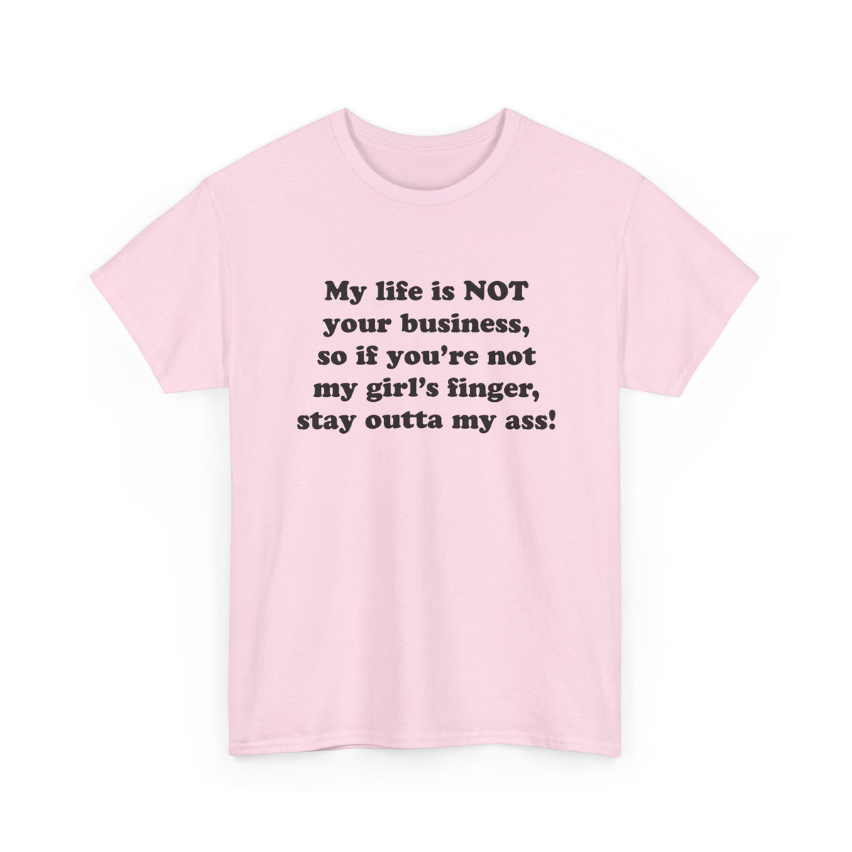 My life is NOT your business, so if you're not my girl's finger, stay outta my ass! T-Shirt