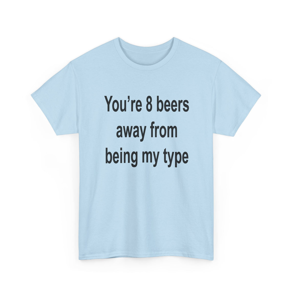 You’re 8 beers away from being my type T-Shirt