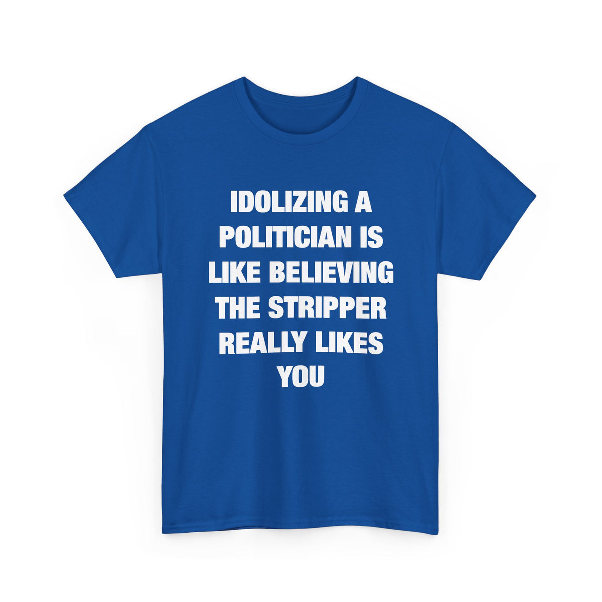 Idolizing a Politician Is Like Believing the Stripper Really Likes You T-Shirt