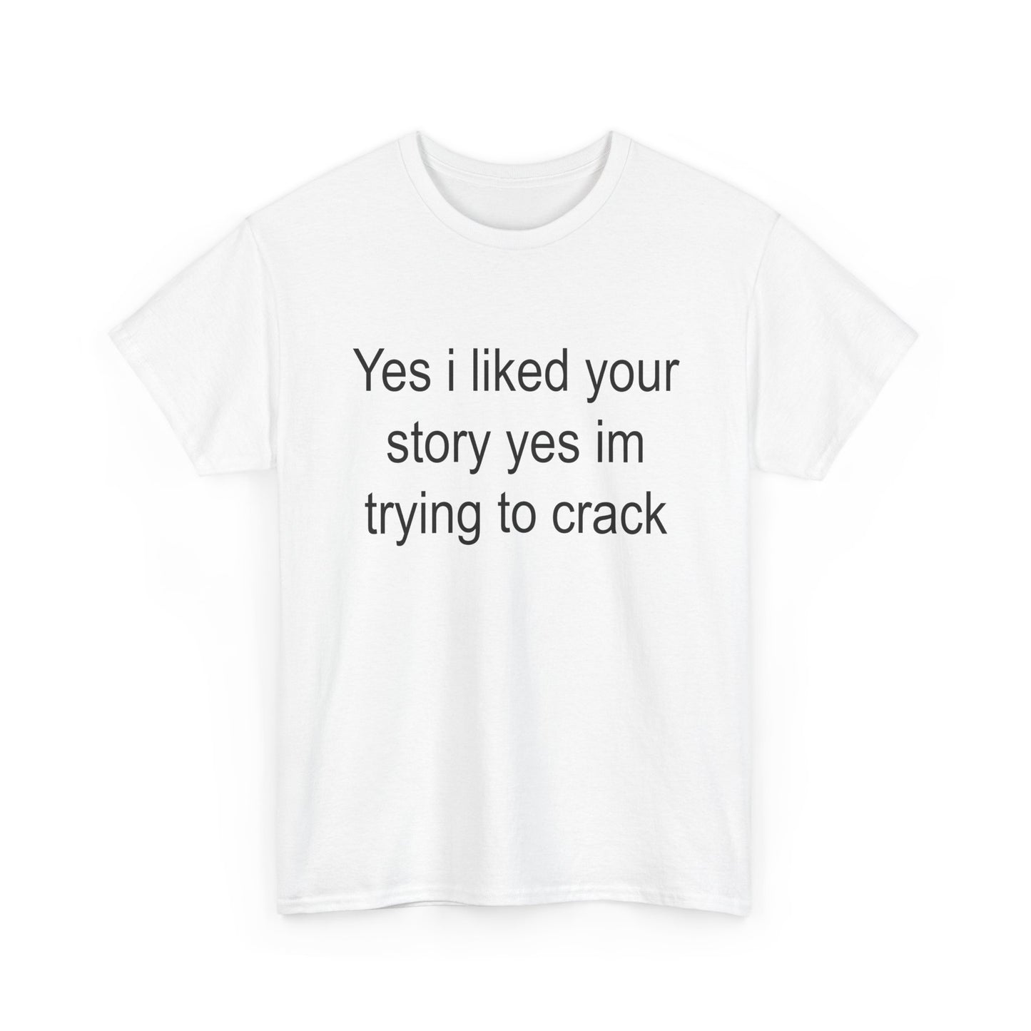 Yes I liked your story yes im trying to crack | T-Shirt