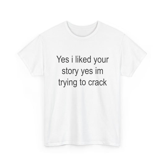 Yes I liked your story yes im trying to crack | T-Shirt