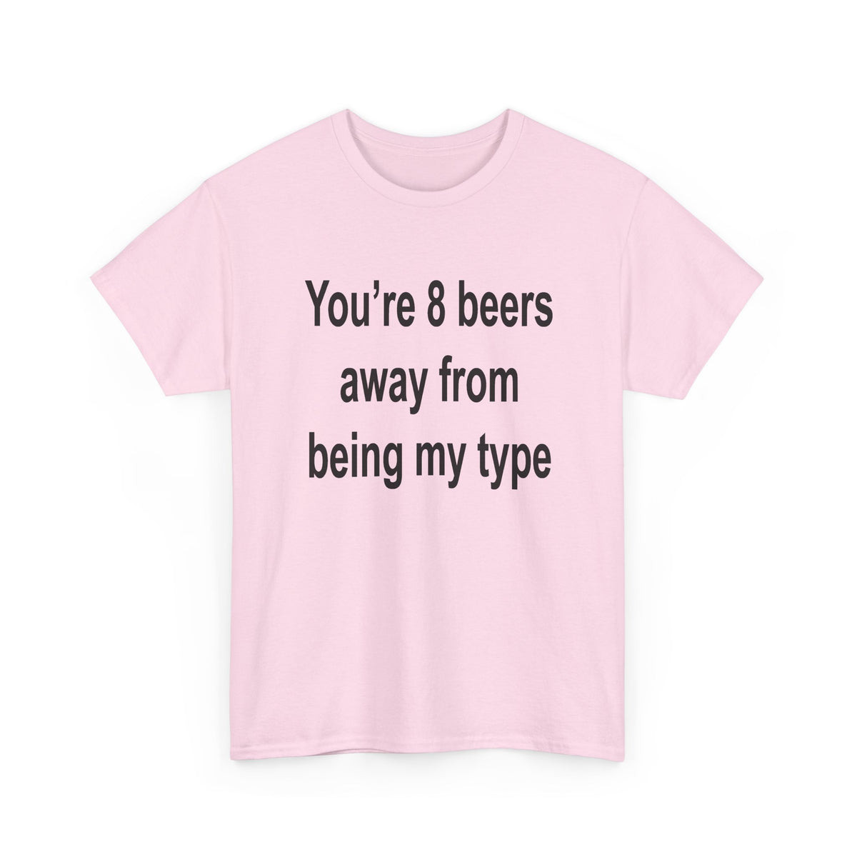 You’re 8 beers away from being my type T-Shirt