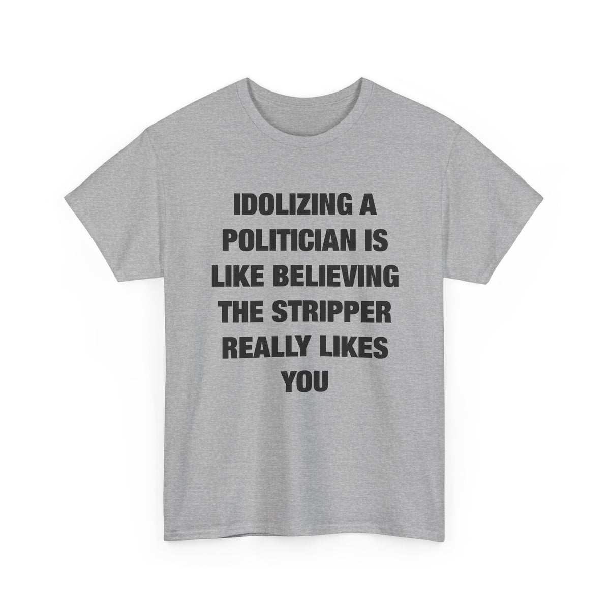 Idolizing a Politician Is Like Believing the Stripper Really Likes You T-Shirt