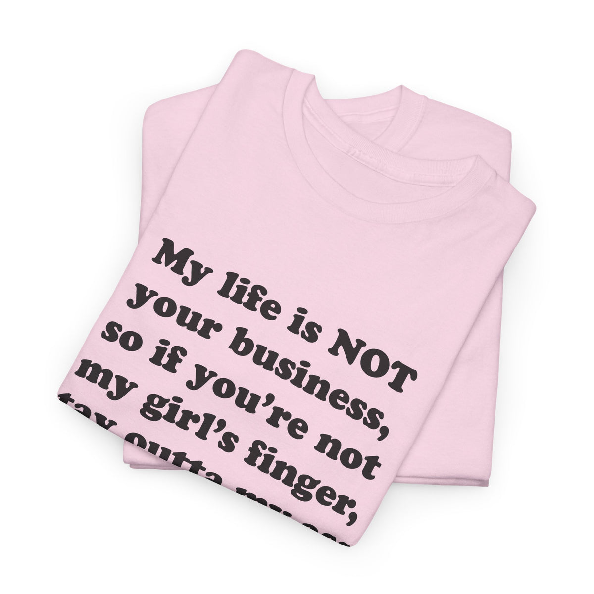 My life is NOT your business, so if you're not my girl's finger, stay outta my ass! T-Shirt