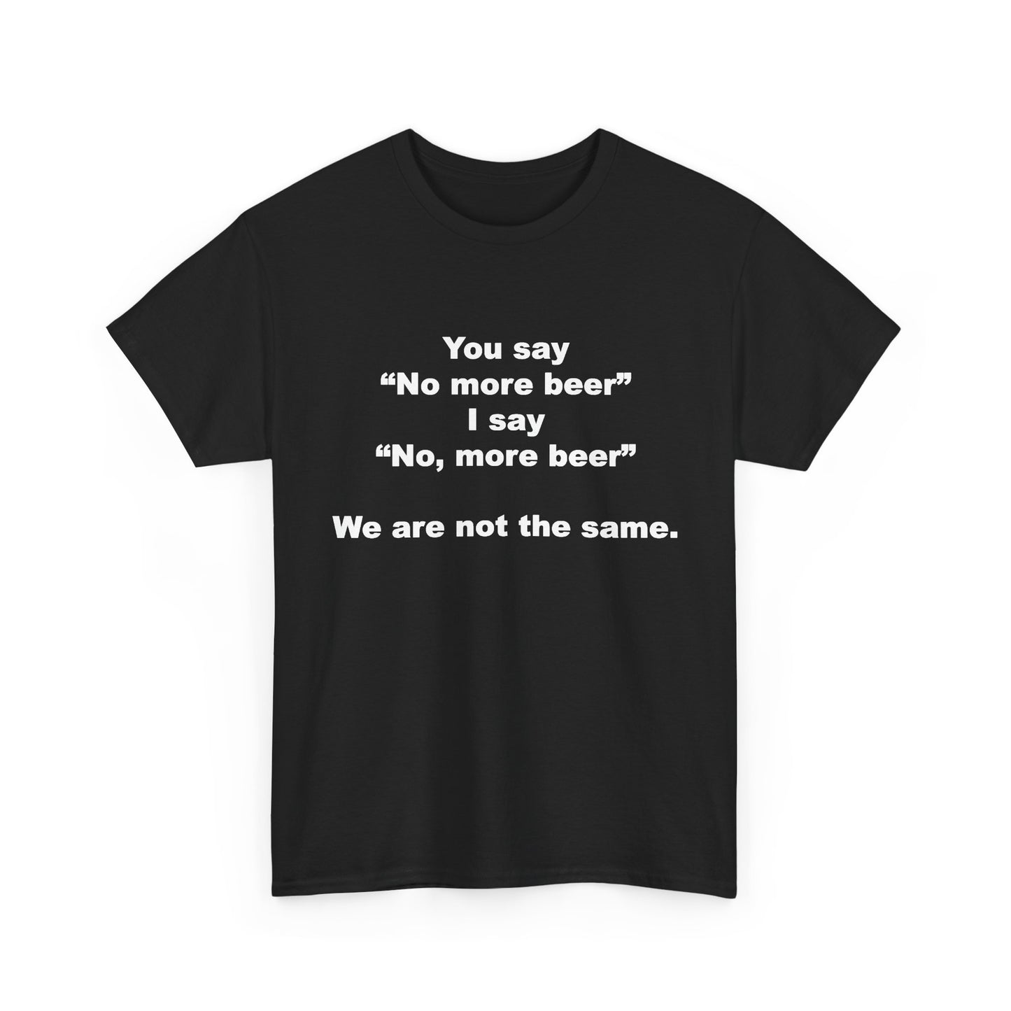 You say "No more beer" I say "No, more beer" | T-Shirt