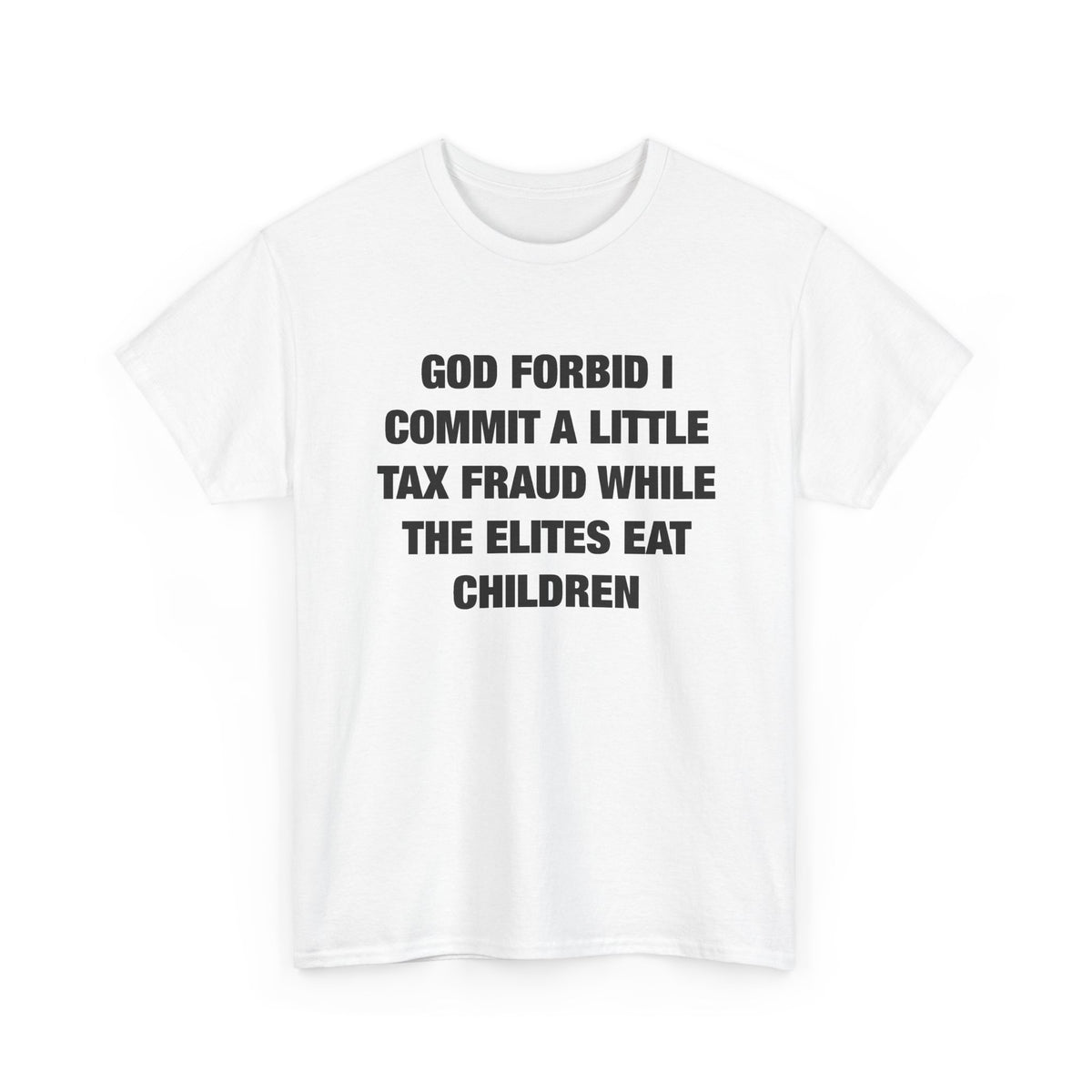 God Forbid I Commit a Little Tax Fraud While the Elites Eat Children T-Shirt