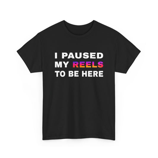 I Paused My Reels to Be Here | T-Shirt